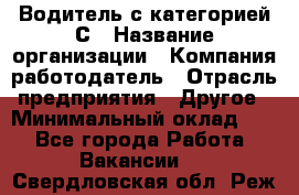 Водитель с категорией С › Название организации ­ Компания-работодатель › Отрасль предприятия ­ Другое › Минимальный оклад ­ 1 - Все города Работа » Вакансии   . Свердловская обл.,Реж г.